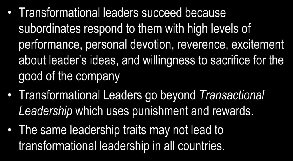 Transformational Leaders Transformational leaders succeed because subordinates respond to them with high levels of performance, personal devotion, reverence, excitement about leader s ideas, and