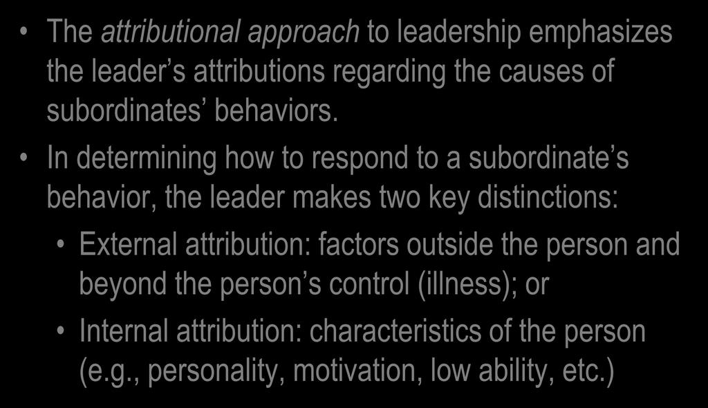 Attributions and Leadership The attributional approach to leadership emphasizes the leader s attributions regarding the causes of subordinates behaviors.
