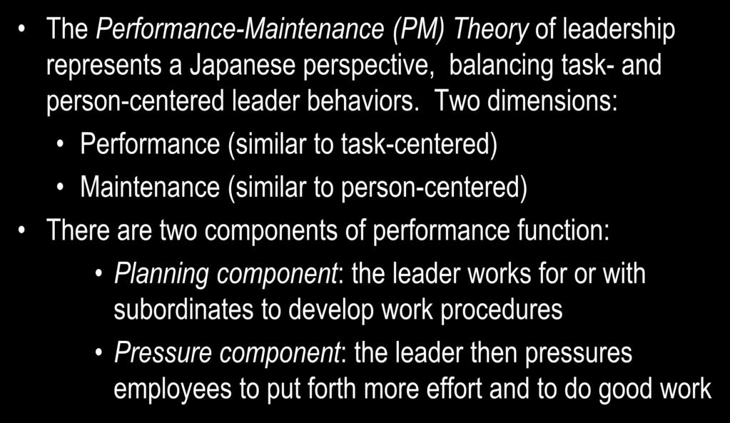 Japanese Perspectives: Performance Maintenance Theory The Performance-Maintenance (PM) Theory of leadership represents a Japanese perspective, balancing task- and person-centered leader behaviors.