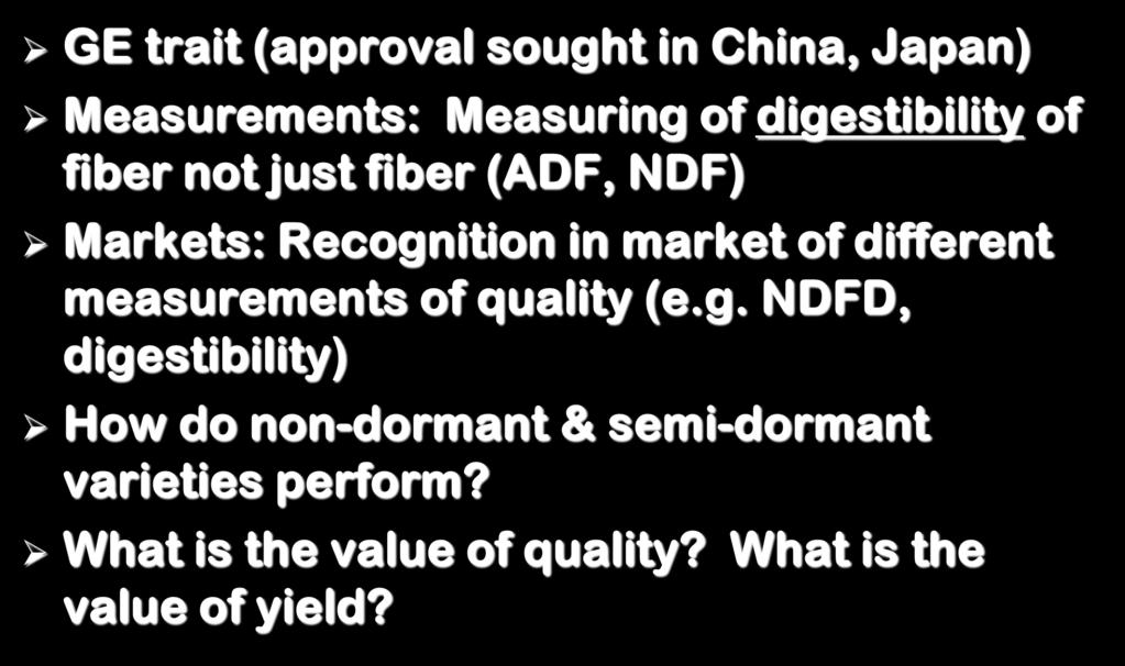 Issues Remaining questions GE trait (approval sought in China, Japan) Measurements: Measuring of digestibility of fiber not just fiber (ADF, NDF) Markets: Recognition in