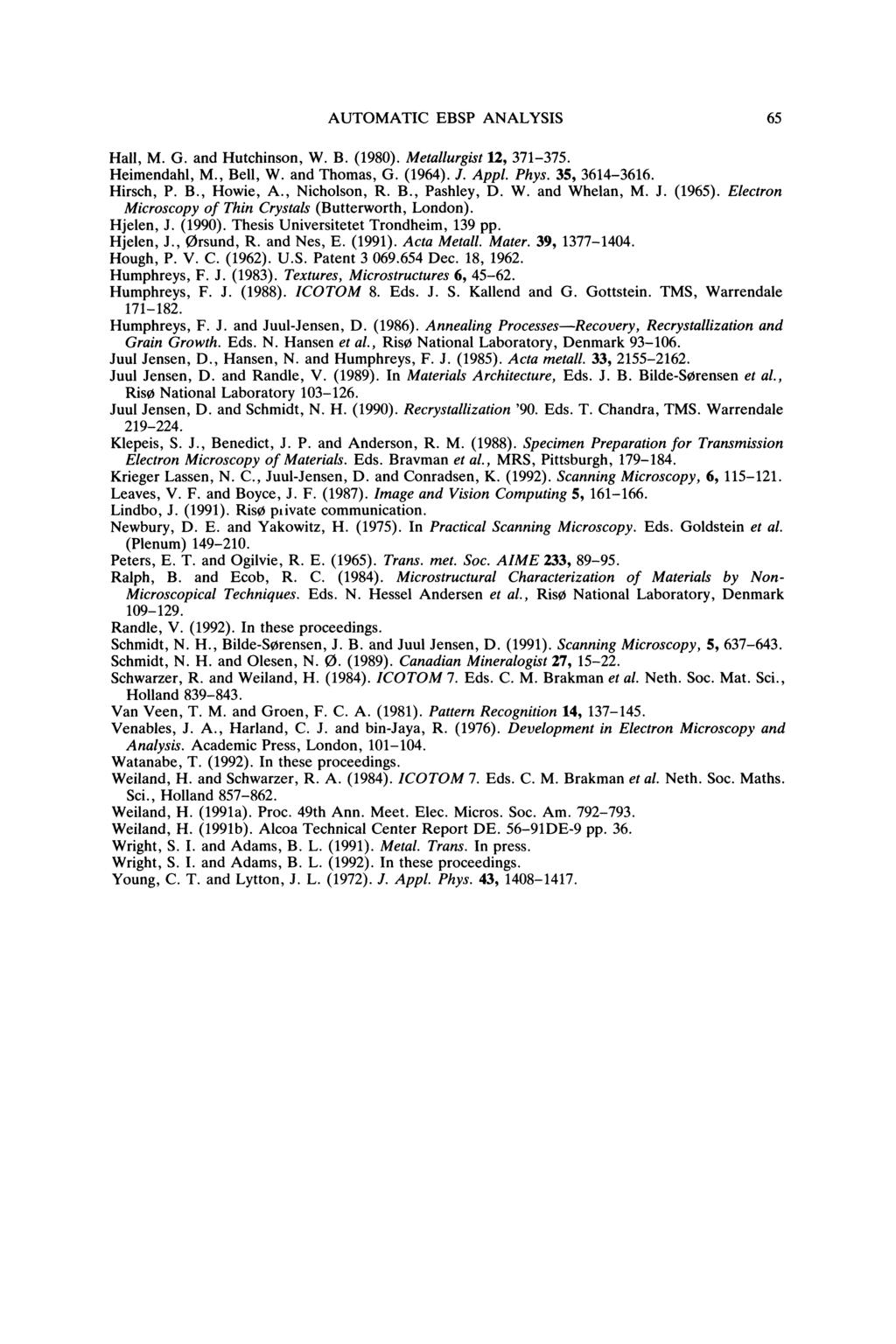 AUTOMATIC EBSP ANALYSIS 65 Hall, M. G. and Hutchinson, W. B. (1980). Metallurgist 12, 371-375. Heimendahl, M., Bell, W. and Thomas, G. (1964). J. Appl. Phys. 35, 3614-3616. Hirsch, P. B., Howie, A.