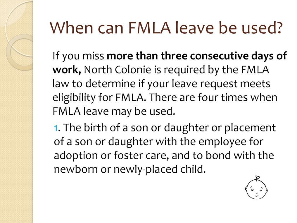 If you miss more than three consecutive days, or require intermittent time off over an extended period of time, for a qualified FMLA reason, you may be FMLA eligible.
