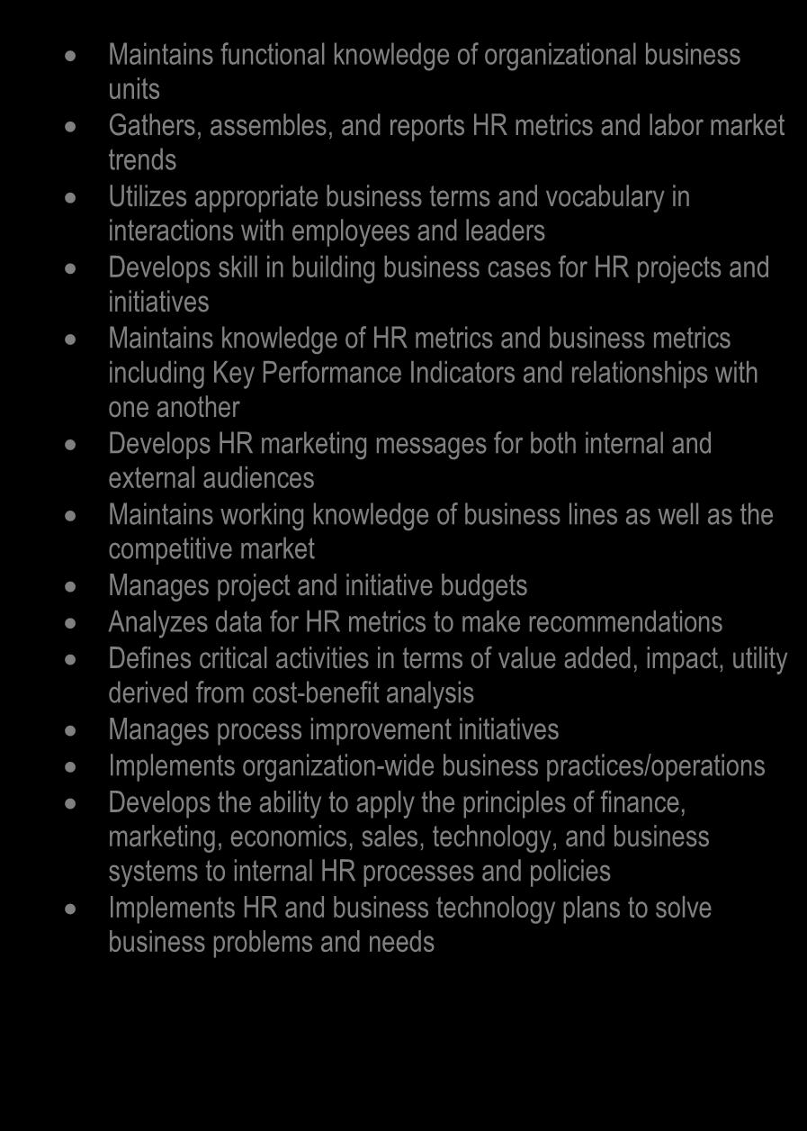 Competency 9: Business Acumen EARLY LEVEL MID LEVEL Demonstrates basic knowledge of business lines and products/services Gathers, assembles, and reports HR metrics, Key Performance Indicators, and