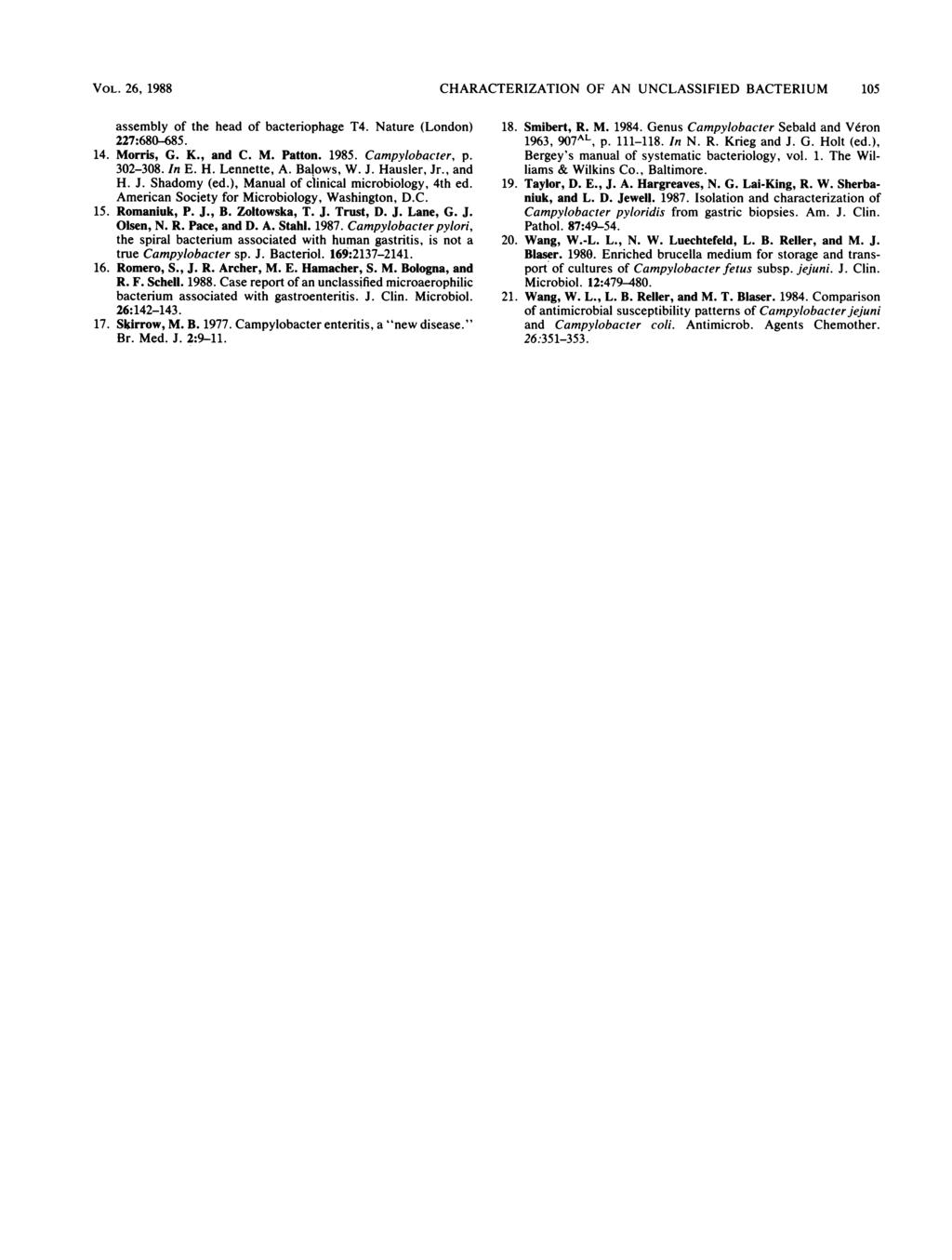 VOL. 26, 1988 CHARACTERIZATION OF AN UNCLASSIFIED BACTERIUM 105 assembly of the head of bacteriophage T4. Nature (London) 227:680-685. 14. Morris, G. K., and C. M. Patton. 1985. Campylobacter, p.