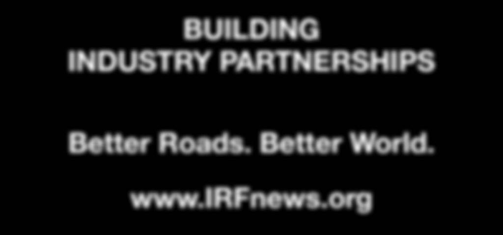 GLOBAL KNOWLEDGE SOLUTIONS EDUCATION BUSINESS OPPORTUNITIES BEST PRACTICES BUILDING INDUSTRY PARTNERSHIPS Better Roads. Better World. www.irfnews.