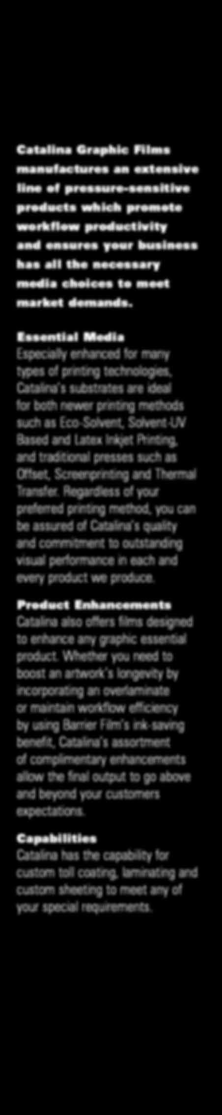 Essential Media Especially enhanced for many types of printing technologies, Catalina s substrates are ideal for both newer printing methods such as Eco-Solvent, Solvent-UV Based and Latex Inkjet
