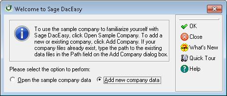 Exiting Sage DacEasy Accounting 2 The Welcome to Sage DacEasy dialog box appears when new users first start the program. 2 Select the Add New Company Data option. The Add Company dialog box appears.
