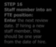 STEP 16 Staff member into an FTE position: Enter the next review date. If hiring a new staff member, this should be one year from the date of hire.