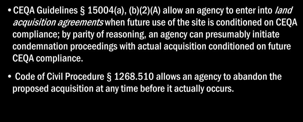 Future CEQA compliance CEQA Guidelines 15004(a), (b)(2)(a) allow an agency to enter into land acquisition agreements when future use of the site is conditioned on CEQA compliance; by parity of