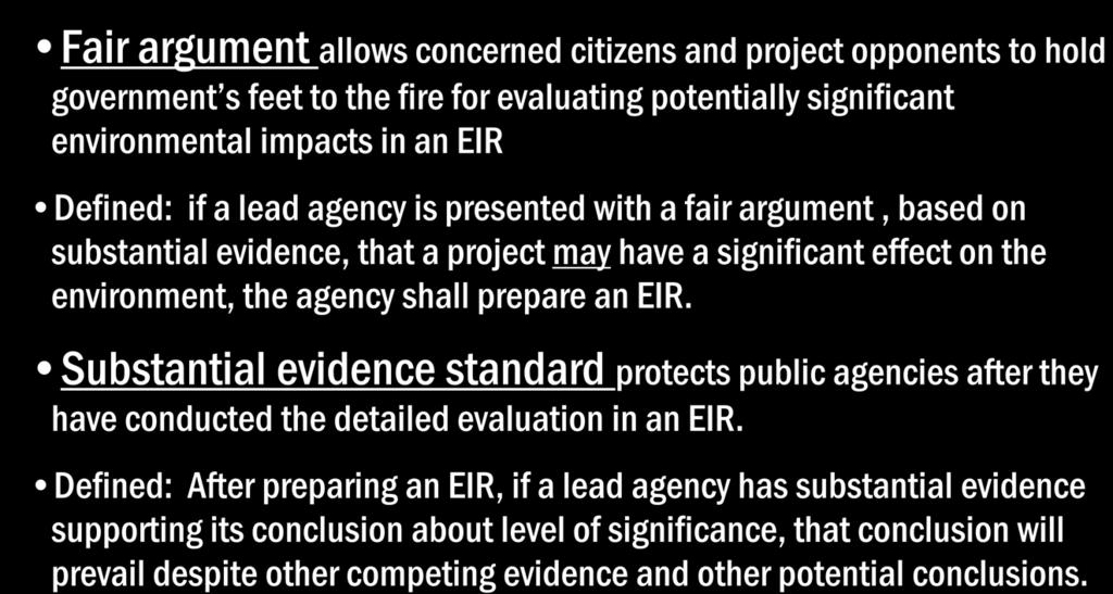 Fair Argument versus Substantial Evidence Standards Fair argument allows concerned citizens and project opponents to hold government s feet to the fire for evaluating potentially significant