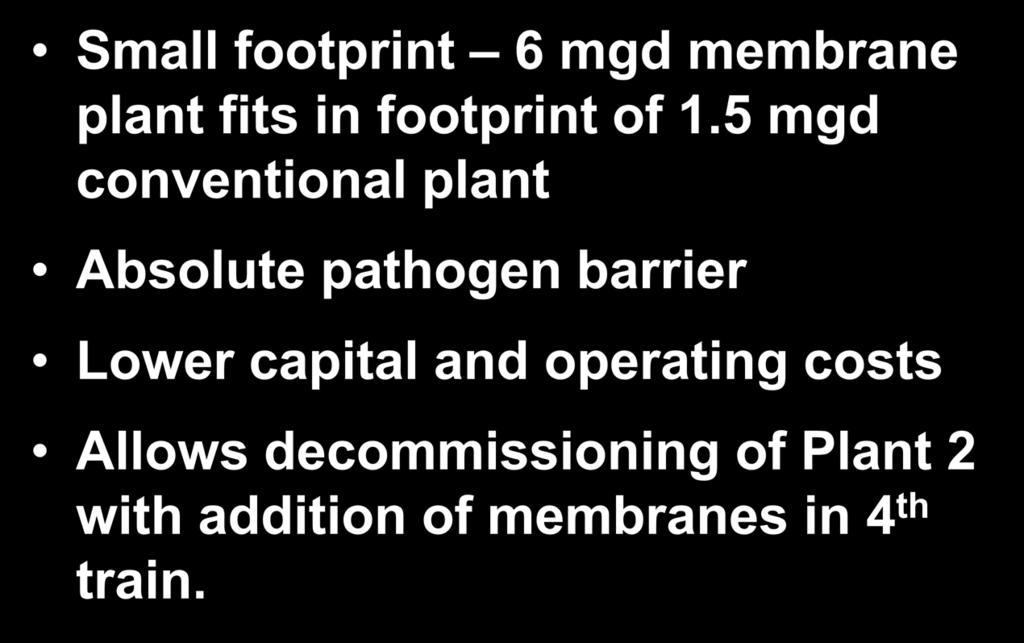Membrane Retrofit Selected for the Following Reasons: Small footprint 6 mgd membrane plant fits in footprint of 1.