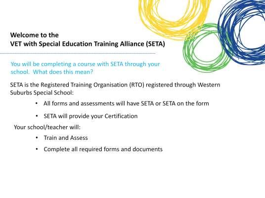 You will enrol with the Special Education Training Alliance that is registered through Western Suburbs Special School in order to complete Vocational Education and Training, which is known as VET.