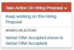 SUBMITTING HIRING PROPOSAL Hover over Take Action on Hiring Proposal and click on the workflow action Verbal Offer Accepted (move to Verbal Offer Accepted).
