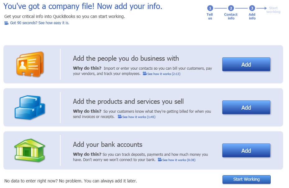 Add your information After you create your company file, QuickBooks makes it easy to add information about the people you do business with, your products and services, and your bank accounts using