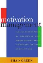 Motivation Management Fueling Performance by Discovering What People Believe About Themselves and Their Organizations by Thad Green Davies-Black, 2000 268 pages Focus Leadership Strategy Sales &