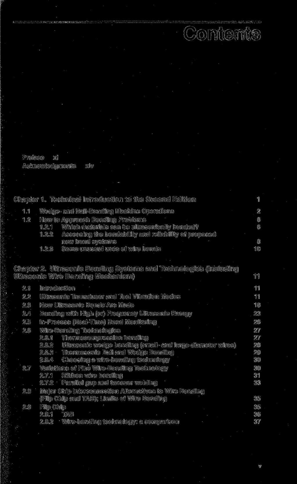 Contents Preface xi Acknowledgments xiv Chapter 1. Technical Introduction to the Second Edition 1 1.1 Wedge- and Ball-Bonding Machine Operations 2 1.2 How to Approach Bonding Problems 6 1.2.1 Which materials can be ultrasonically bonded?