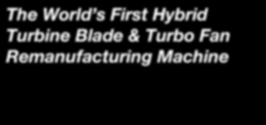 The World s First Hybrid Turbine Blade & Turbo Fan Remanufacturing
