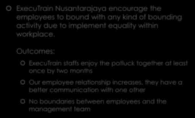 WORKING CONDITION ExecuTrain Nusantarajaya encourage the employees to bound with any kind of bounding activity due to implement equality within workplace.