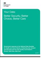 Department of Health: Your Data Better Security, Better Choice, Better Care July 2017 Government response to the National Data Guardian for Health and Care s review of Data Security, Consent and