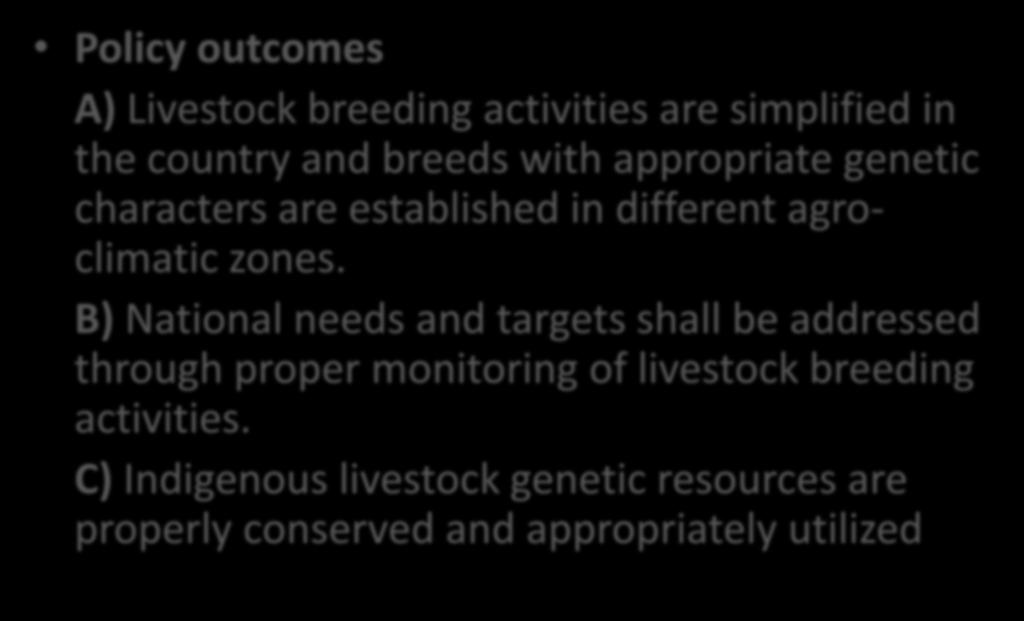 Livestock Breeding Policy Policy outcomes A) Livestock breeding activities are simplified in the country and breeds with appropriate genetic characters are established in different agroclimatic zones.