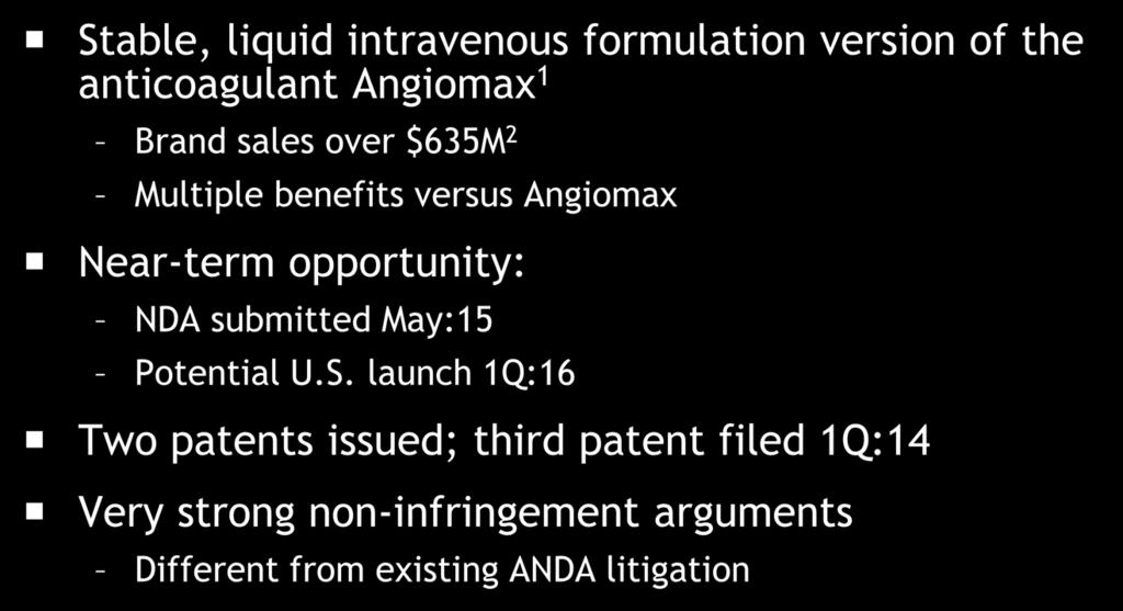 Bivalirudin RTU Stable, liquid intravenous formulation version of the anticoagulant Angiomax 1 Brand sales over $635M 2 Multiple benefits
