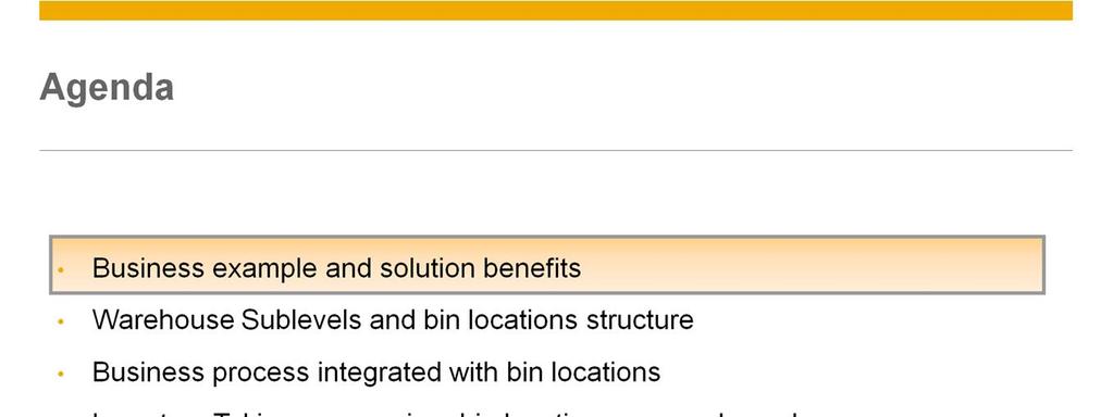 This is the agenda for the current course. We start by introducing a business example and benefits of using bin locations We will learn about the Warehouse Sublevels and bin location structure.