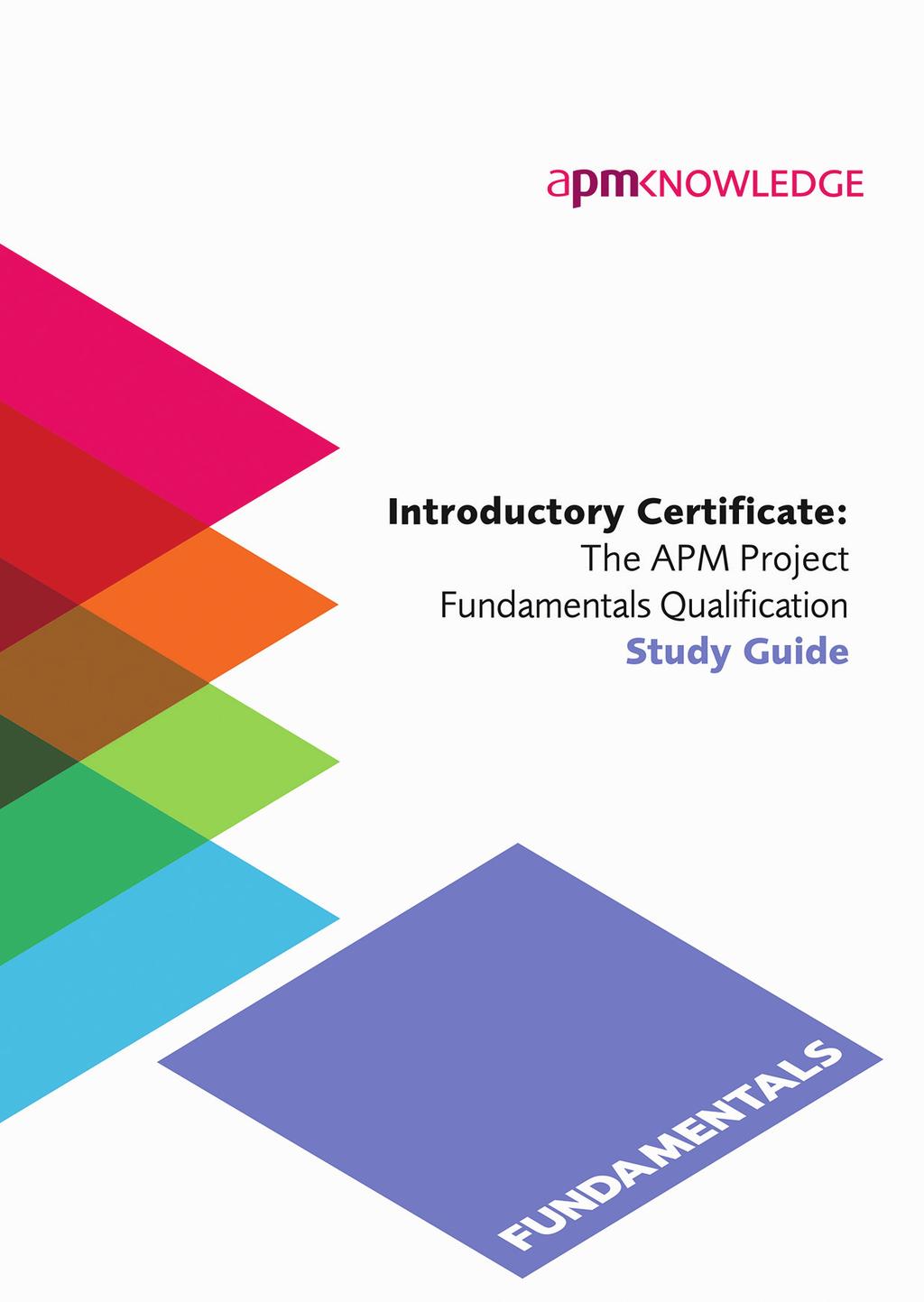 Study guides available NEW Introductory Certificate: The APM Project Fundamentals Qualification A clearly defined set of learning objectives at the start of each section.