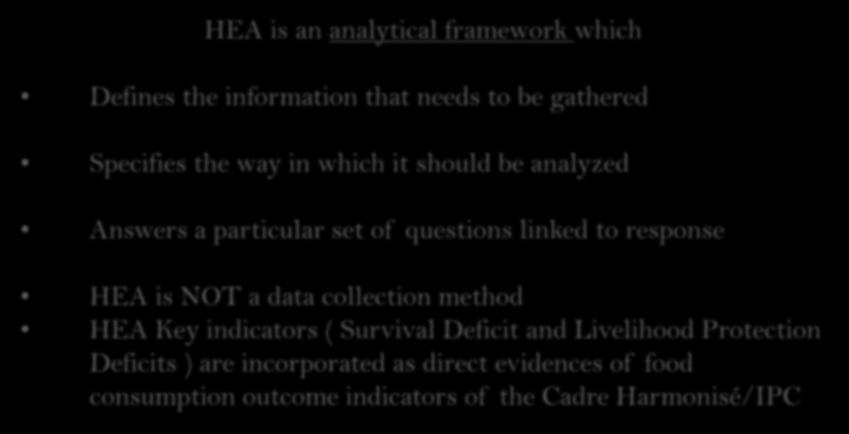 HEA Analytical Framework HEA is an analytical framework which Defines the information that needs to be gathered Specifies the way in which it should be analyzed Answers a particular set of questions