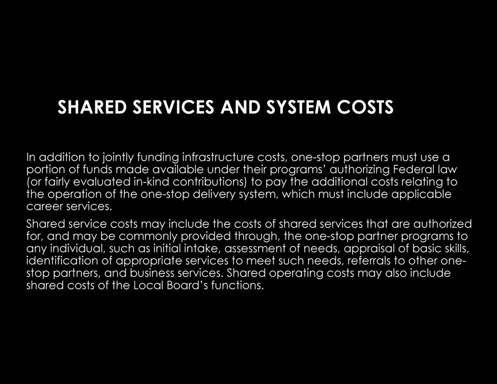 SHARED SERVICES AND SYSTEM COSTS In addition to jointly funding infrastructure costs, one-stop partners must use a portion of funds made available under their programs authorizing Federal law (or