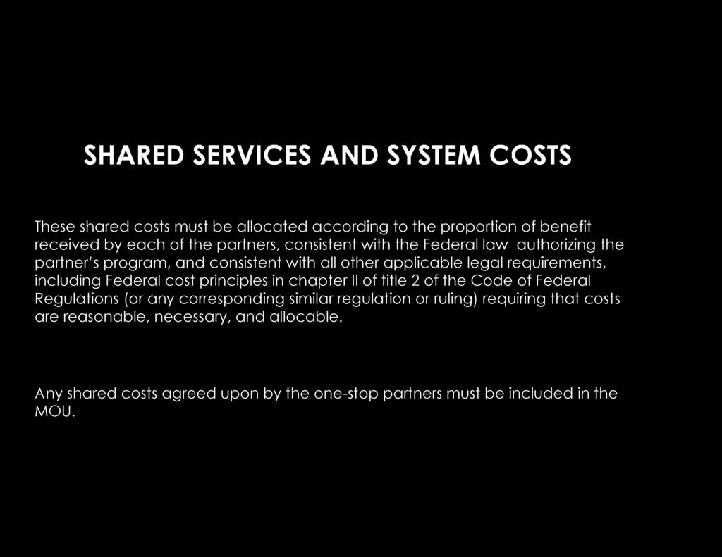 SHARED SERVICES AND SYSTEM COSTS These shared costs must be allocated according to the proportion of benefit received by each of the partners, consistent with the Federal law authorizing the partner