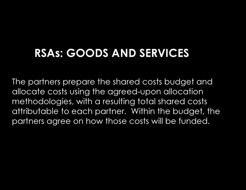 RSAs: GOODS AND SERVICES The partners prepare the shared costs budget and allocate costs using the agreed-upon allocation methodologies,