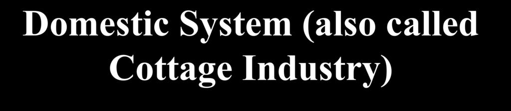 Domestic System (also called Cottage Industry) Before the Industrial Revolution, the system in which