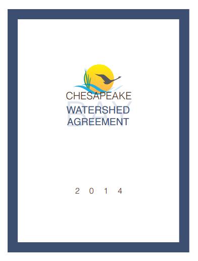 Chesapeake Bay Watershed Agreement Signed in 2014 by the six watershed states, the District of Columbia, the Environmental Protection