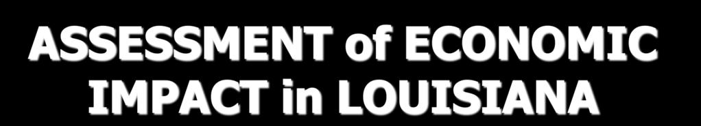 ASSESSMENT of ECONOMIC IMPACT in LOUISIANA Dollars are in millions.