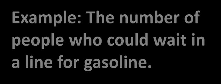 Infinite (without known bound) Example: The number of people who could wait in a line for gasoline.