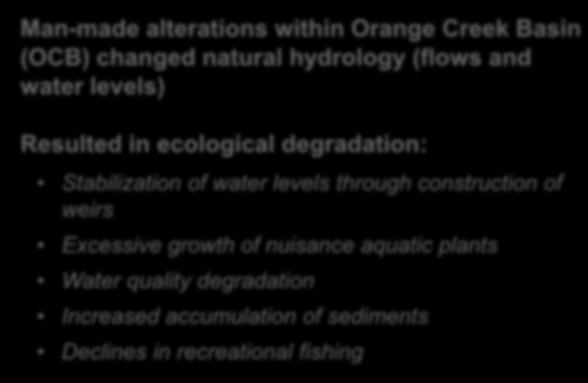 The Problem Man-made alterations within Orange Creek Basin (OCB) changed natural hydrology (flows and water levels) Resulted in ecological degradation: Stabilization of water