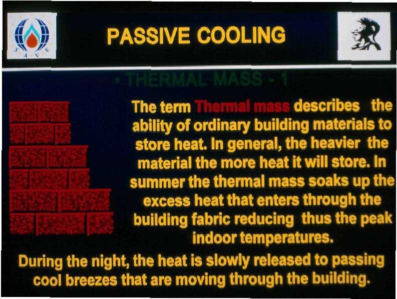PASSIVE COOLING The term Thermal mass describes the ability of ordinary building materials to store heat. In general, the heavier the material the more heat it will store.
