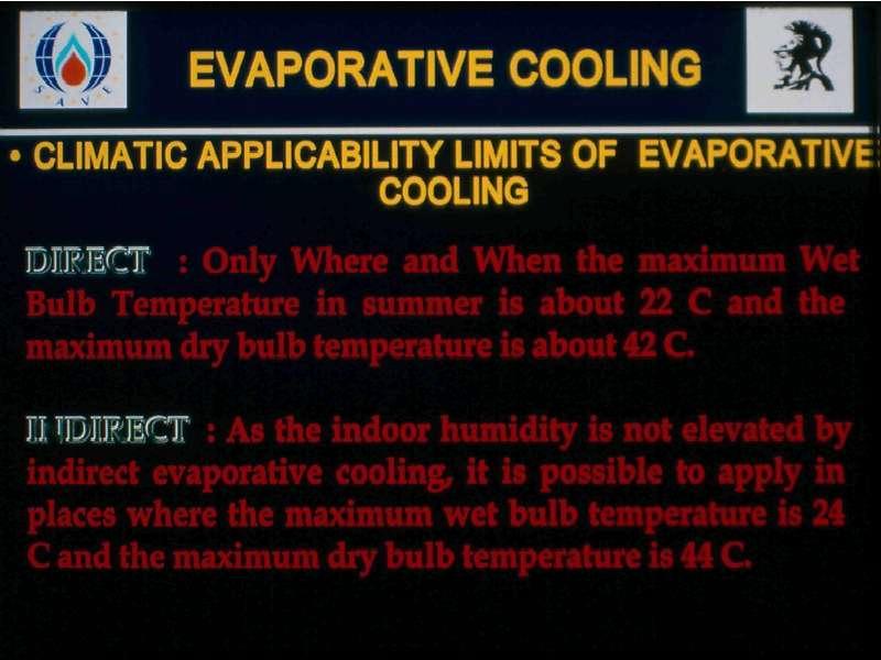 ilk\) EVAPORATIVE COOLING CLIMATIC APPLICABILITY LIMITS OF EVAPORATIVE COOLING X : Only Where and When the maximum Wet Bulb Temperature in summer is about 22 C and the maximum dry bulb temperature is