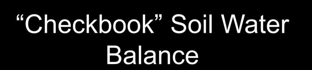 Checkbook Soil Water Balance Beginning soil water balance inches Effective rainfall + inches Net irrigation + inches Crop water use - inches