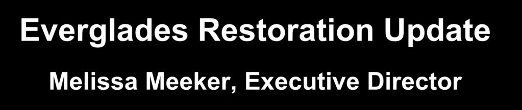 Everglades Restoration Update Melissa Meeker, Executive