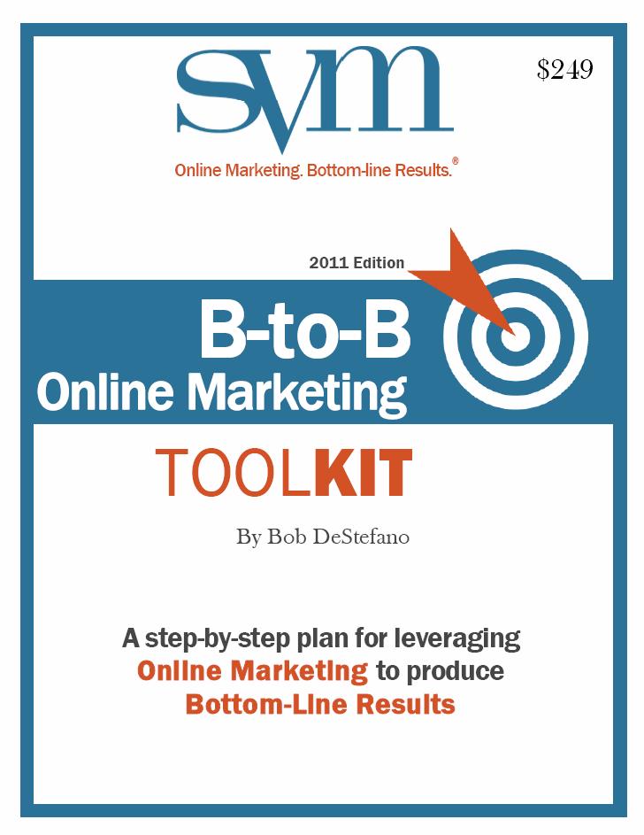 Online Marketing Resources B-to-B Online Marketing Toolkit A step-by step plan for leveraging Online Marketing to Produce Bottom-Line Results 115 Page