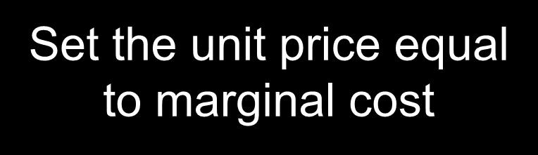Set the unit price equal to marginal cost This gives