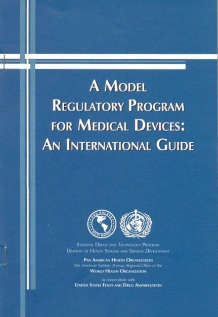 Publications A Model Regulatory Program for Medical Devices: An International Guide 2001 PAHO Medical Device Regulations: Global overview and guiding principles 2003 WHO