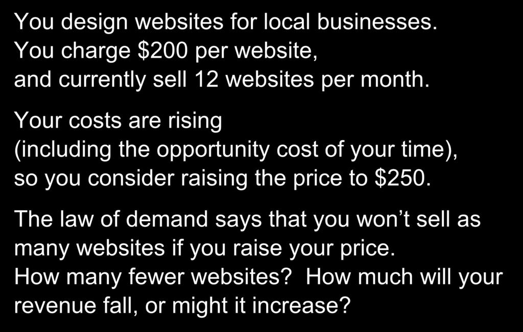 A scenario You design websites for local businesses. You charge $200 per website, and currently sell 12 websites per month.