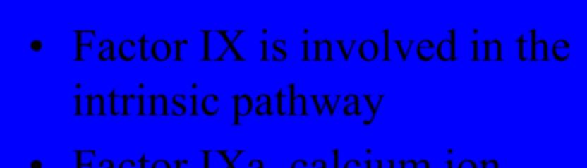 Clotting Pathway Factor IX is involved in the intrinsic pathway Factor IXa, calcium ion,
