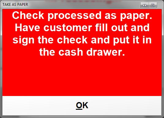 6. You will then be prompted that the check has been processed as paper. At this point the check will need to be filled out by the customer and then put the check in the cash drawer.