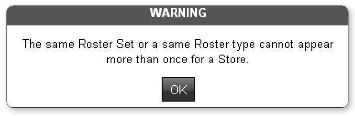 Assign Store(s) to a Roster Set continued IMPORTANT If you try to assign two of the same Roster Set or Roster Types to one store, a Warning message displays.
