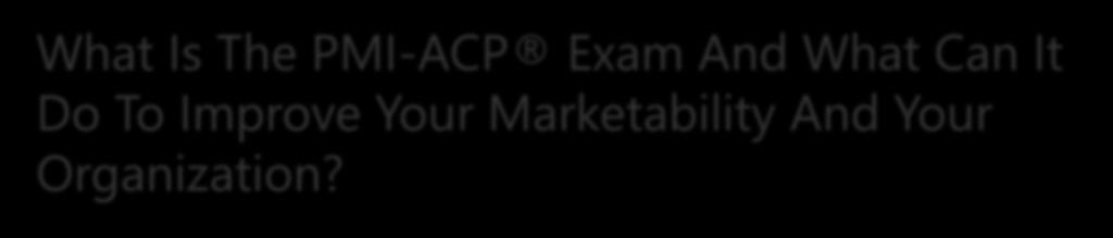 PMI-ACP Exam What And How Is The It Can PMI-ACP Improve Your Marketability Exam And