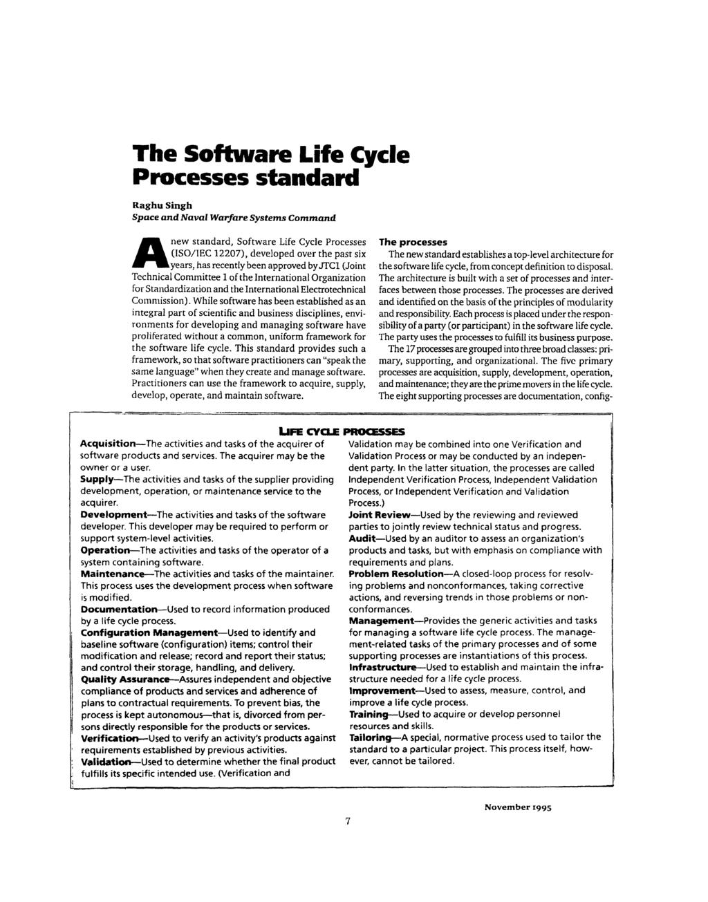 The Software Life Cycle Processes standard Raghu Singh Space and Naval Warfare Systems Command Anew standard, Software Life Cycle Processes (ISO/IEC 12207), developed over the past six years, has
