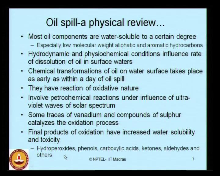 (Refer Slide Time: 07:22) Most of the oil components are water soluble to a certain degree. Especially low molecular weight aliphatic and aromatic hydrocarbons are water soluble to a higher order.